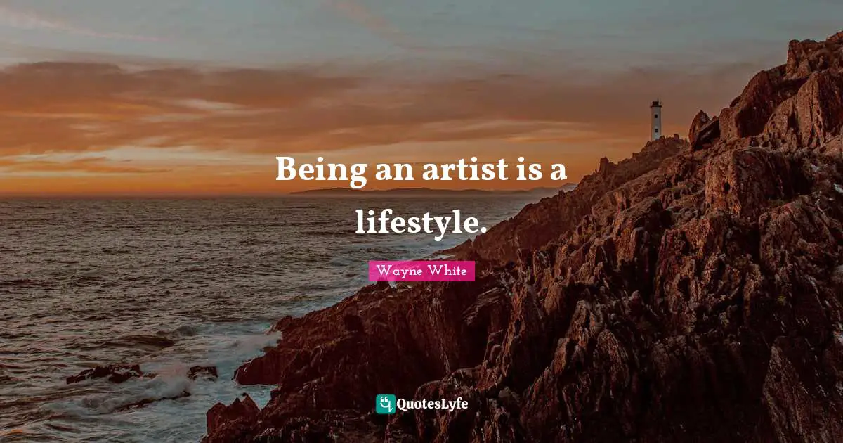 Being an artist is a lifestyle.