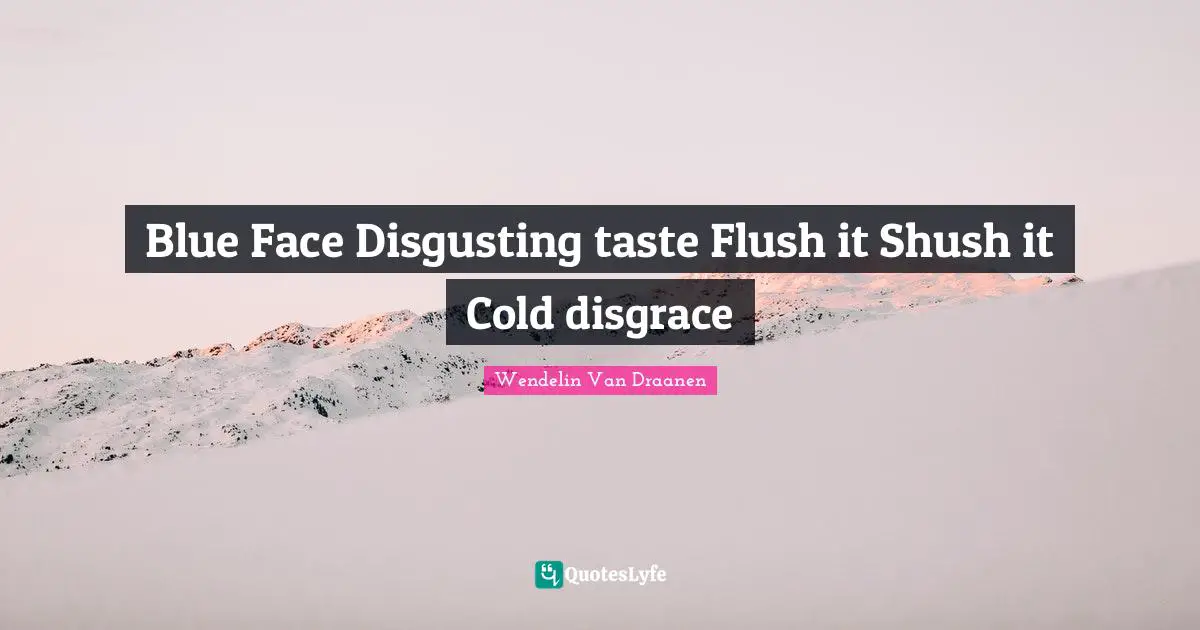 Blue Face Disgusting taste Flush it Shush it Cold disgrace