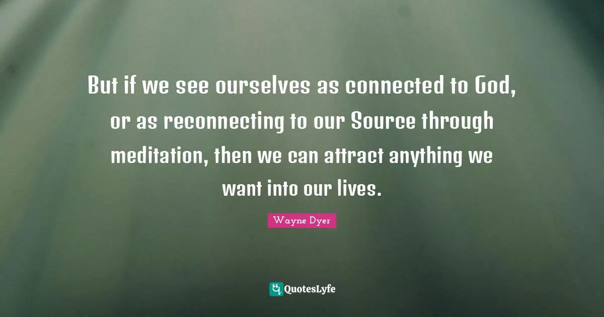 But if we see ourselves as connected to God, or as reconnecting to our Source through meditation, then we can attract anything we want into our lives.