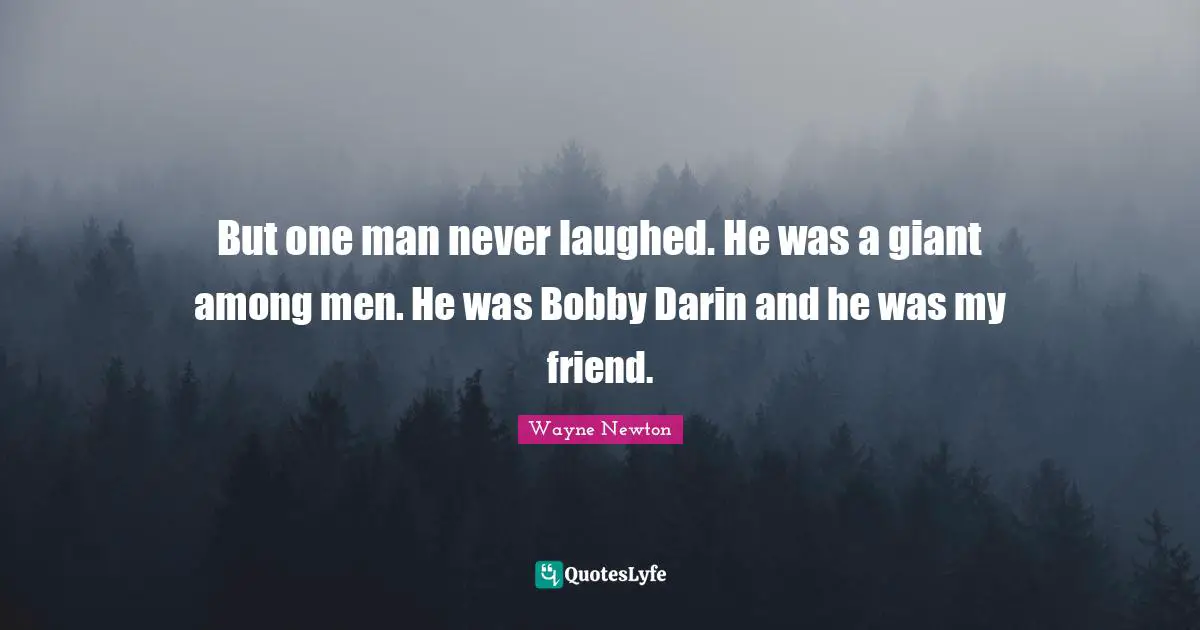 But one man never laughed. He was a giant among men. He was Bobby Darin and he was my friend.