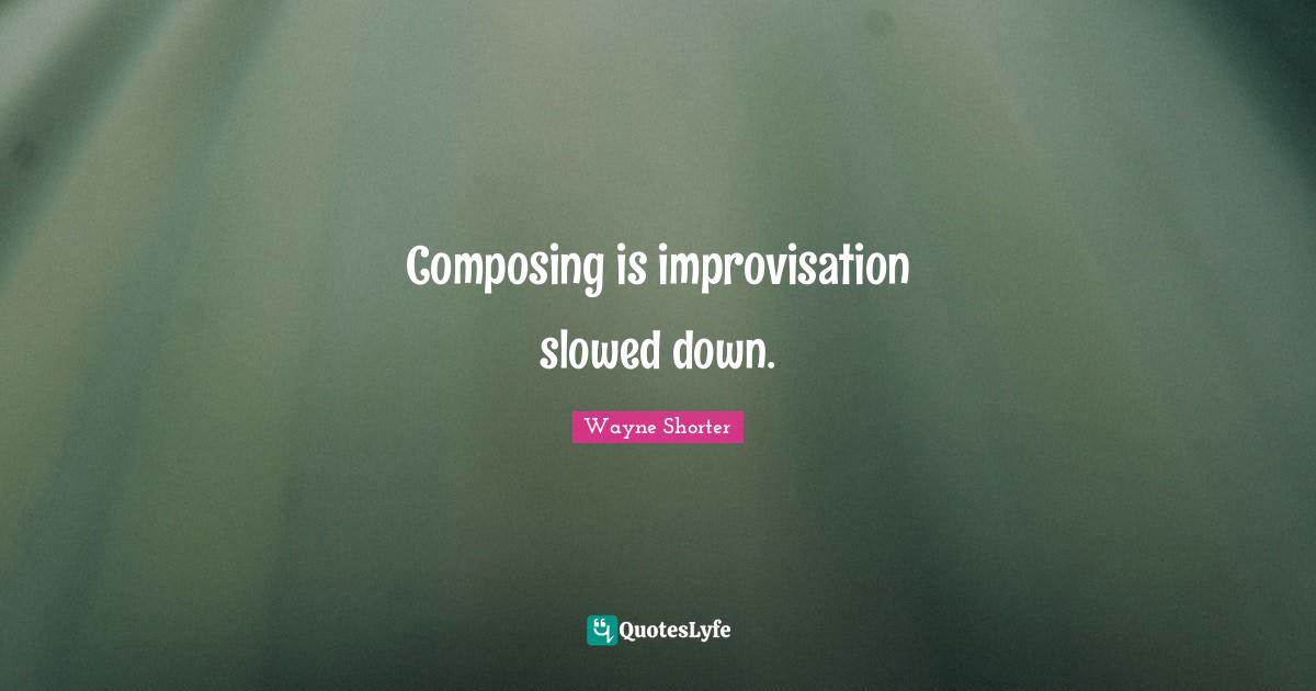 Improvisation Quotes: "Composing is improvisation slowed down."
