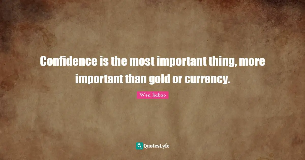 Confidence is the most important thing, more important than gold or currency.