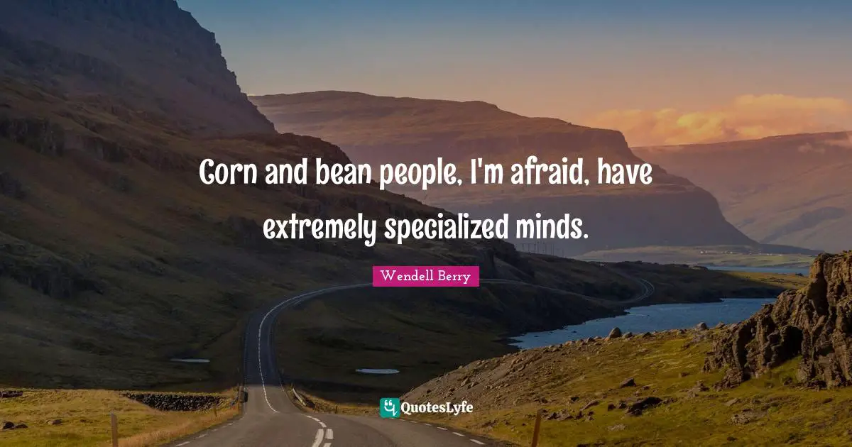 Corn and bean people, I'm afraid, have extremely specialized minds.