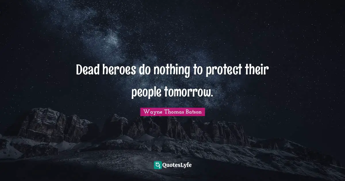 Dead heroes do nothing to protect their people tomorrow.