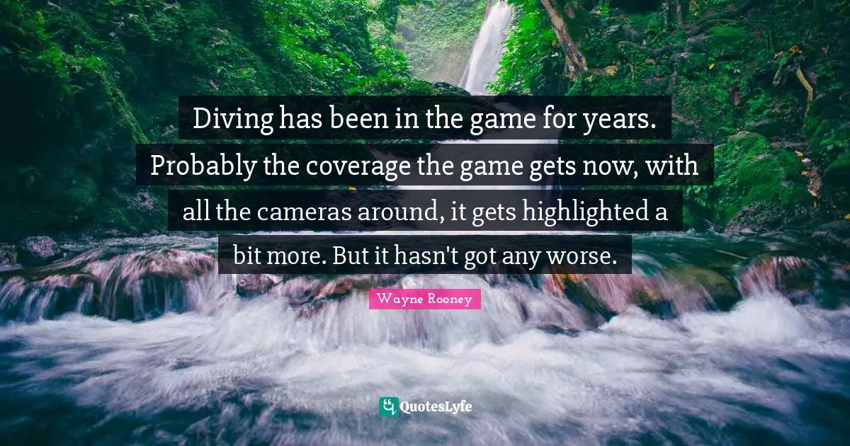 Diving has been in the game for years. Probably the coverage the game gets now, with all the cameras around, it gets highlighted a bit more. But it hasn't got any worse.