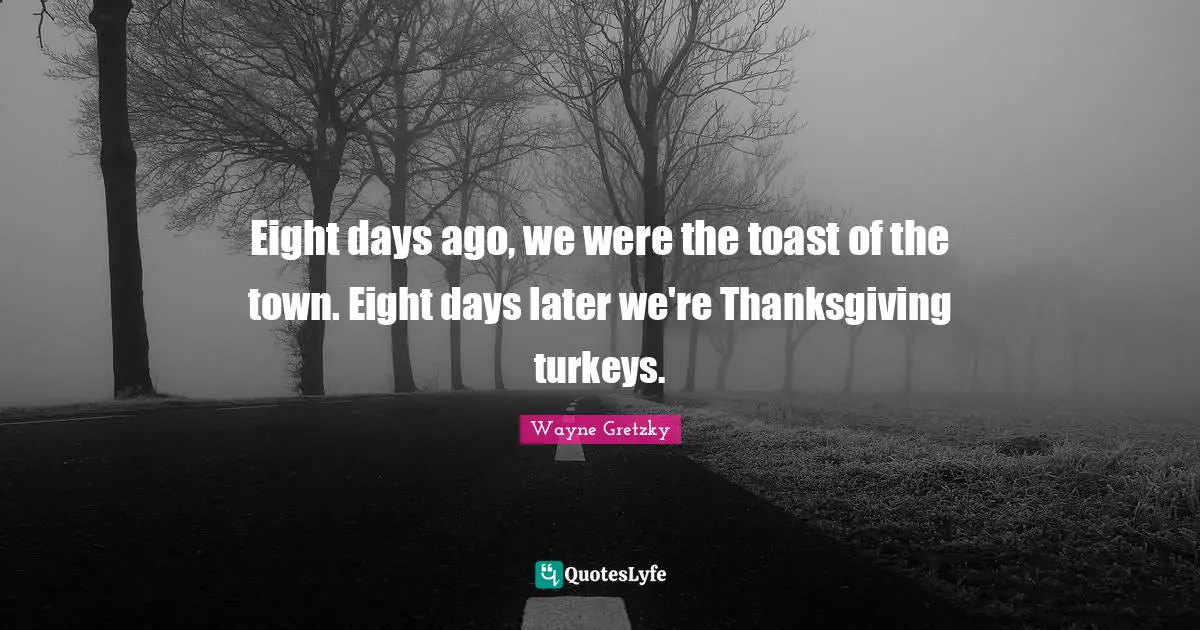 Eight days ago, we were the toast of the town. Eight days later we're Thanksgiving turkeys.