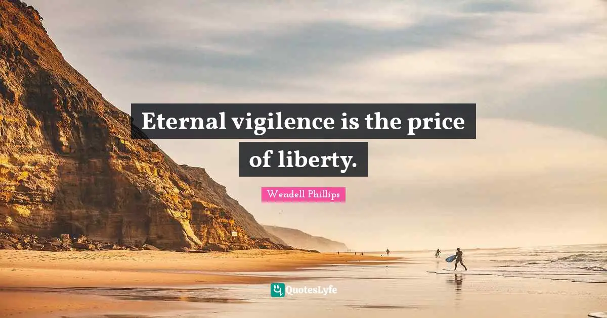 Eternal vigilence is the price of liberty.