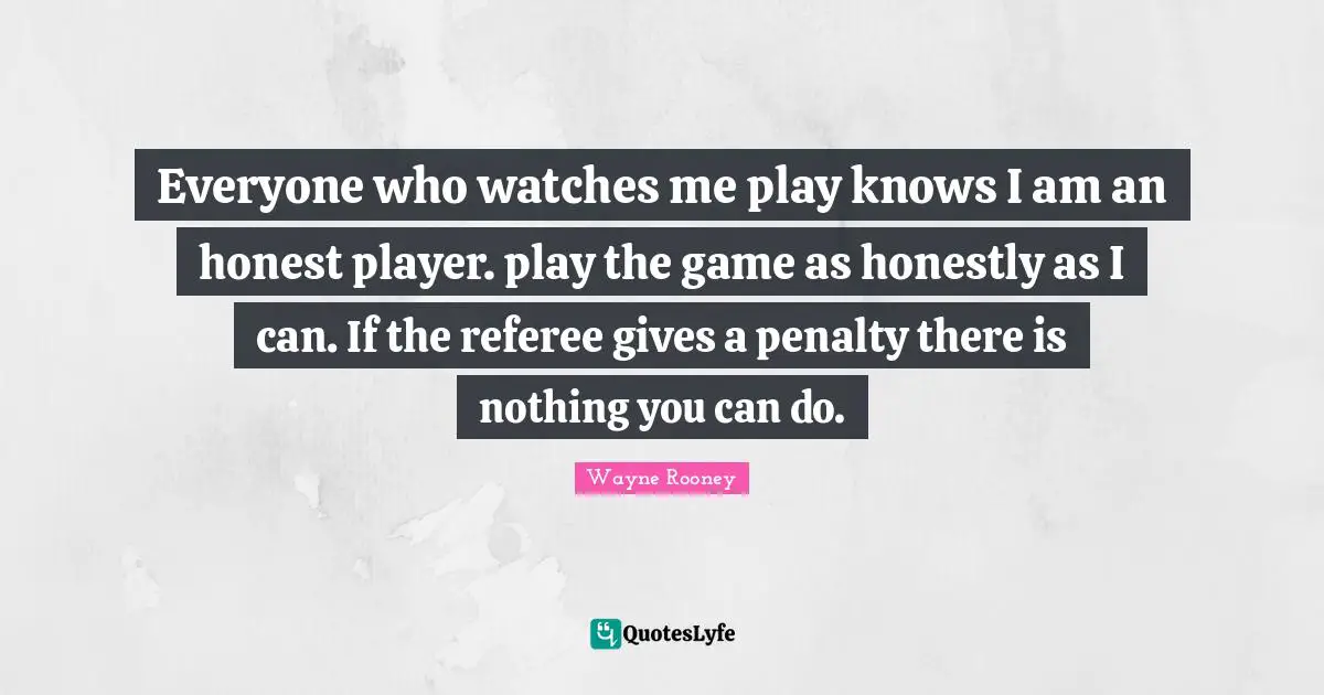 Referee Quotes: "Everyone who watches me play knows I am an honest player. play the game as honestly as I can. If the referee gives a penalty there is nothing you can do."
