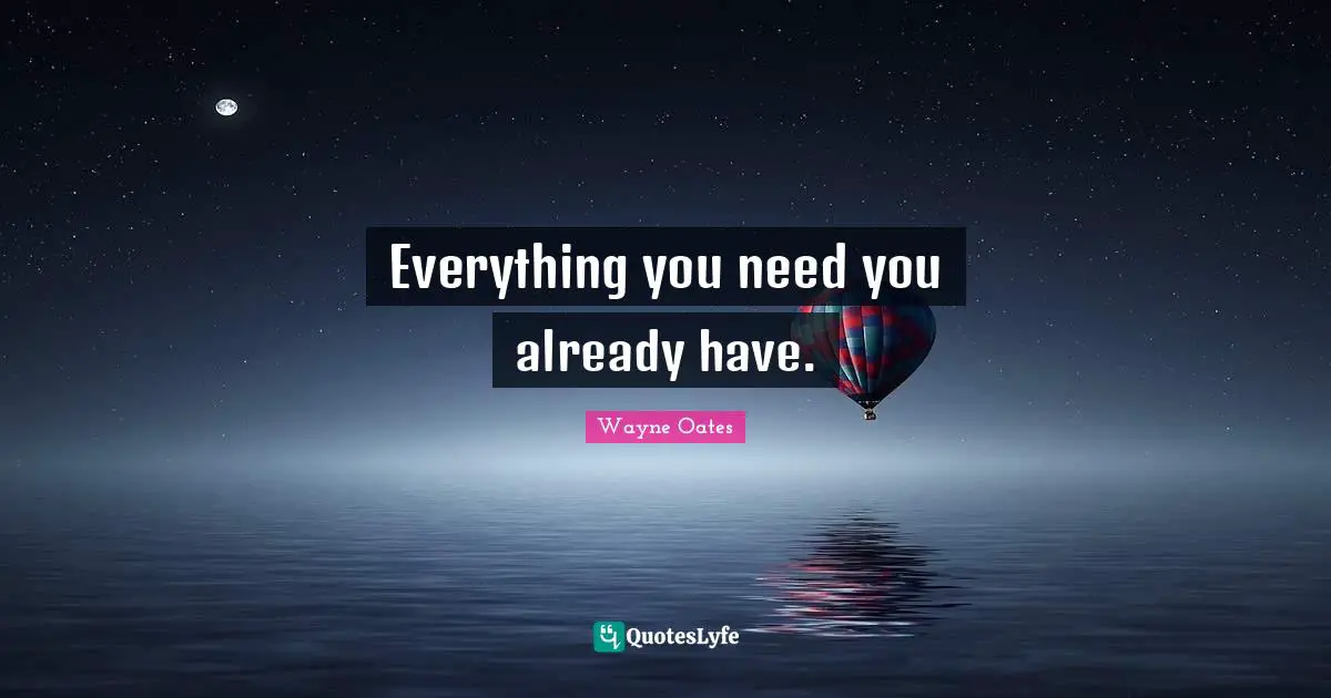 Wayne Oates Quotes: "Everything you need you already have."
