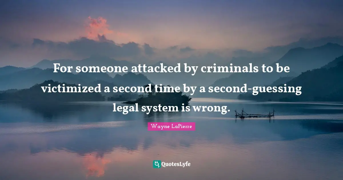 Legal Quotes: "For someone attacked by criminals to be victimized a second time by a second-guessing legal system is wrong."