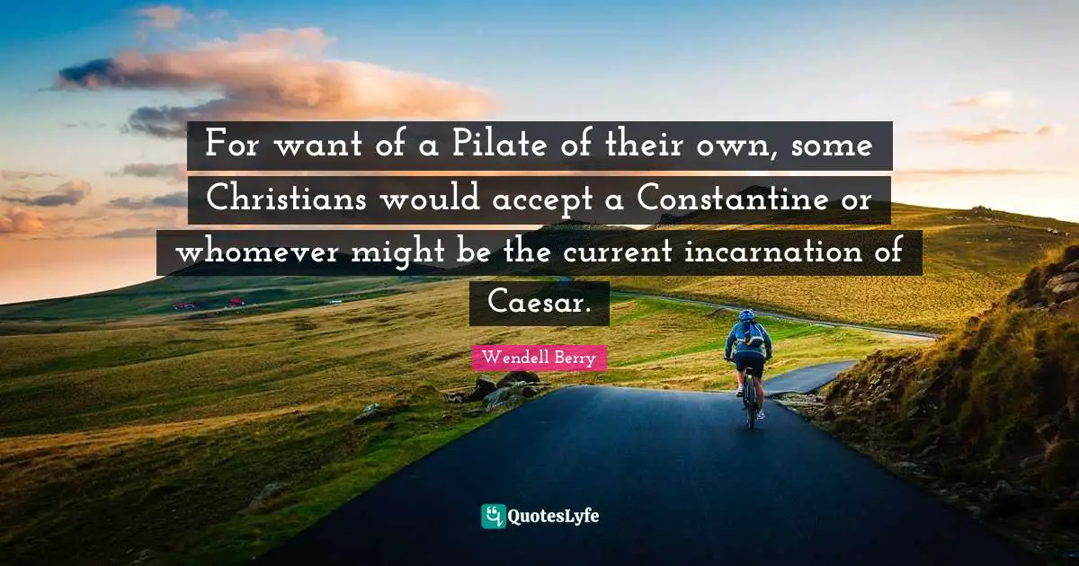 For want of a Pilate of their own, some Christians would accept a Constantine or whomever might be the current incarnation of Caesar.