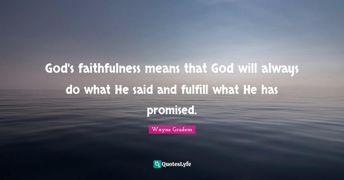 Faithfulness Quotes: "God's faithfulness means that God will always do what He said and fulfill what He has promised."