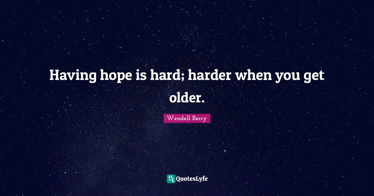 Having hope is hard; harder when you get older.