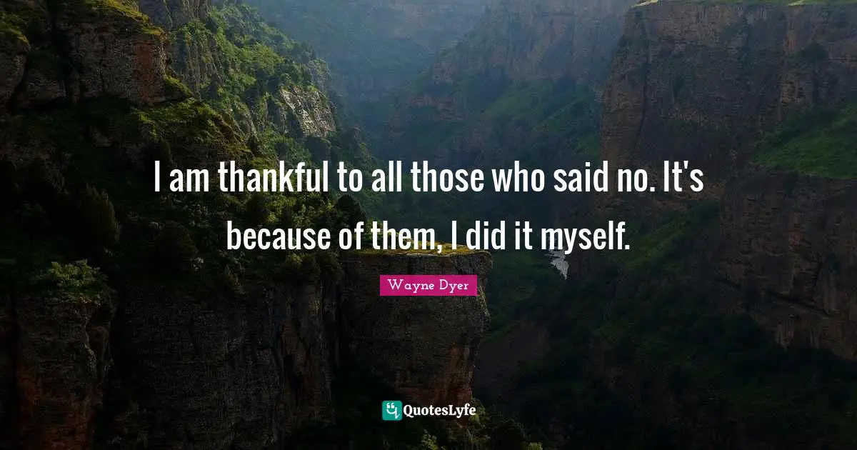 I am thankful to all those who said no. It's because of them, I did it myself.