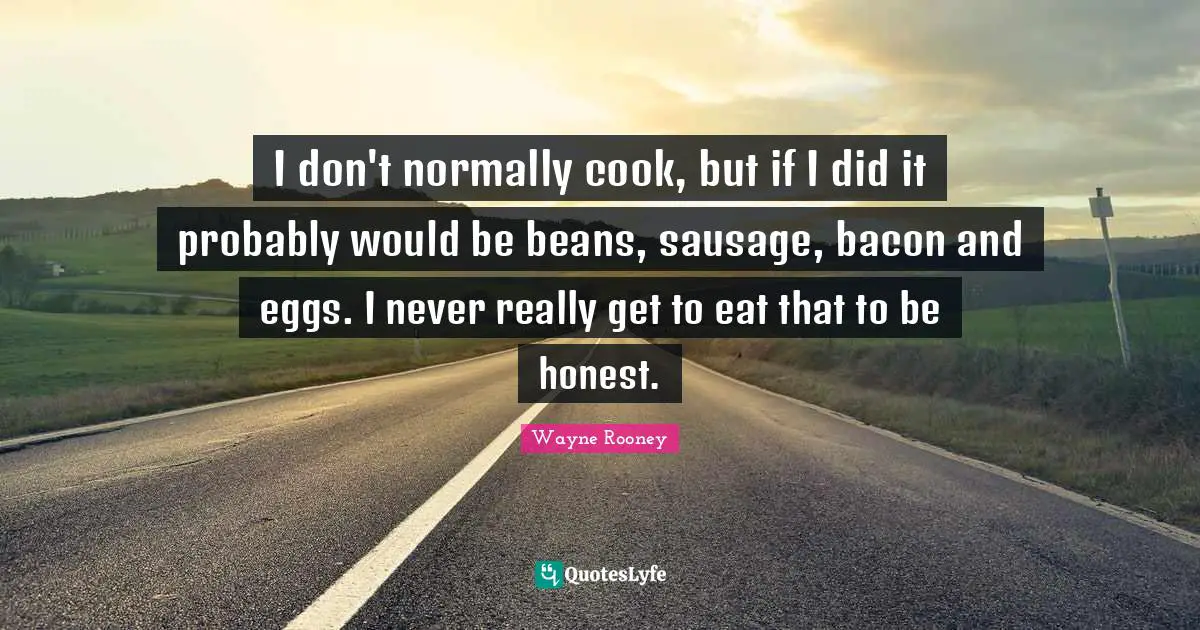 Sausage Quotes: "I don't normally cook, but if I did it probably would be beans, sausage, bacon and eggs. I never really get to eat that to be honest."