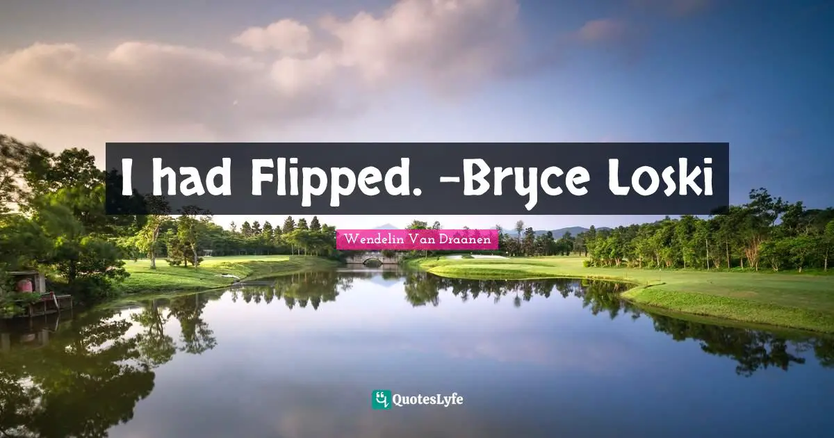 I had Flipped. -Bryce Loski