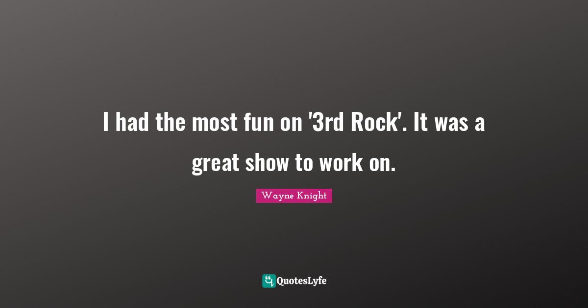 I had the most fun on '3rd Rock'. It was a great show to work on.