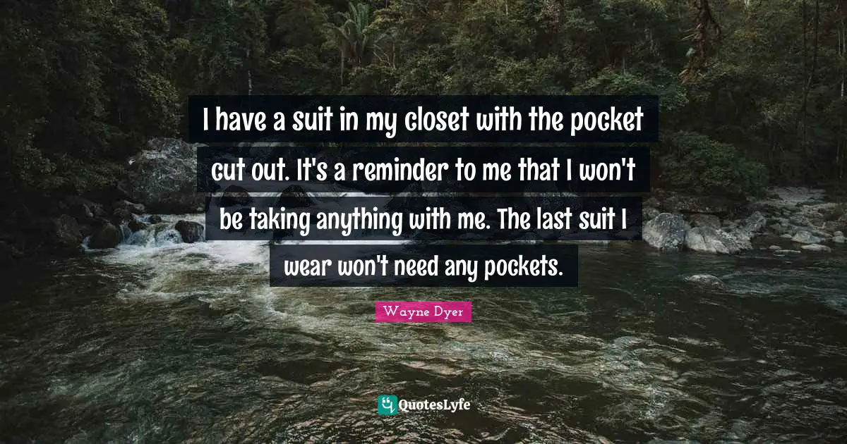 I have a suit in my closet with the pocket cut out. It's a reminder to me that I won't be taking anything with me. The last suit I wear won't need any pockets.