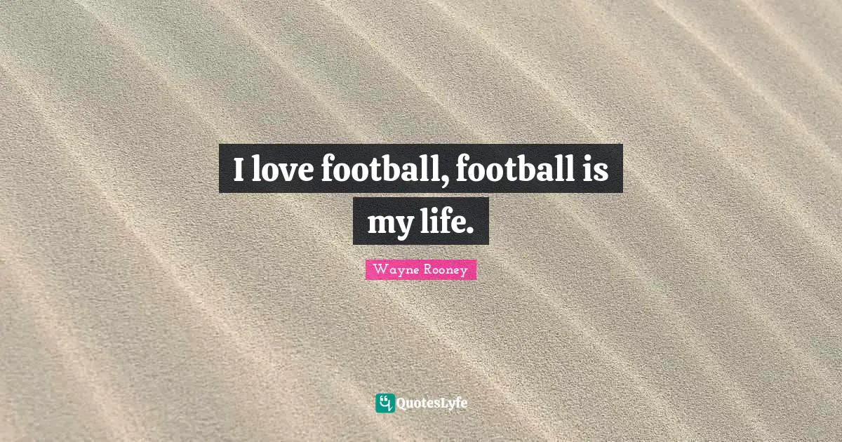 I love football, football is my life.
