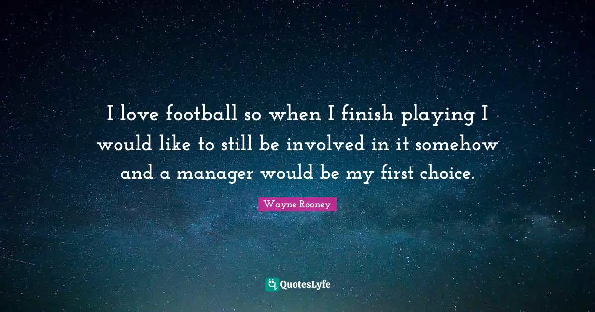 I love football so when I finish playing I would like to still be involved in it somehow and a ­manager would be my first choice.