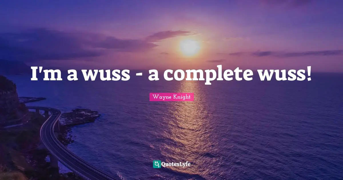 I'm a wuss - a complete wuss!