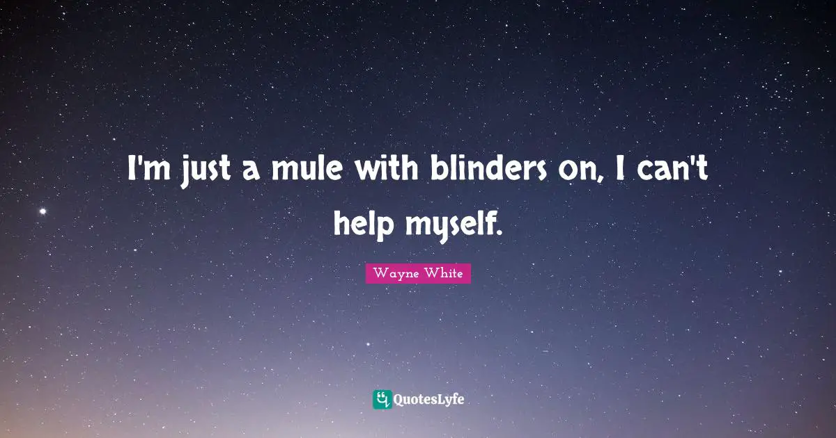 Blinders Quotes: "I'm just a mule with blinders on, I can't help myself."