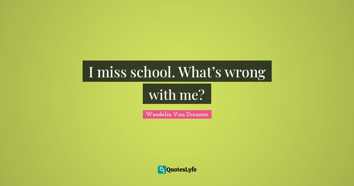 I miss school. What’s wrong with me?