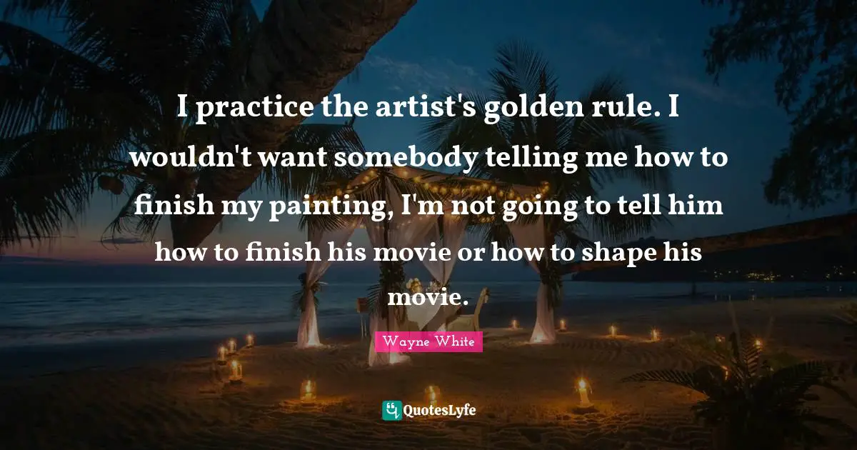 I practice the artist's golden rule. I wouldn't want somebody telling me how to finish my painting, I'm not going to tell him how to finish his movie or how to shape his movie.