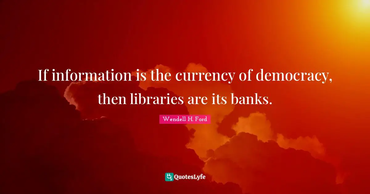 Currency Quotes: "If information is the currency of democracy, then libraries are its banks."