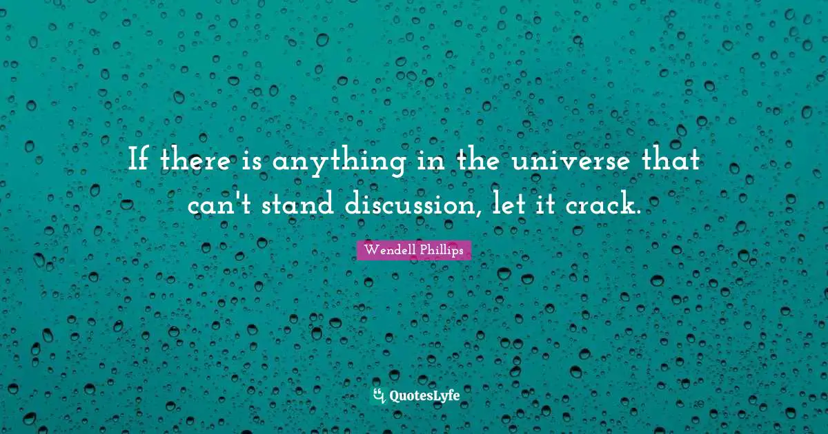 If there is anything in the universe that can't stand discussion, let it crack.