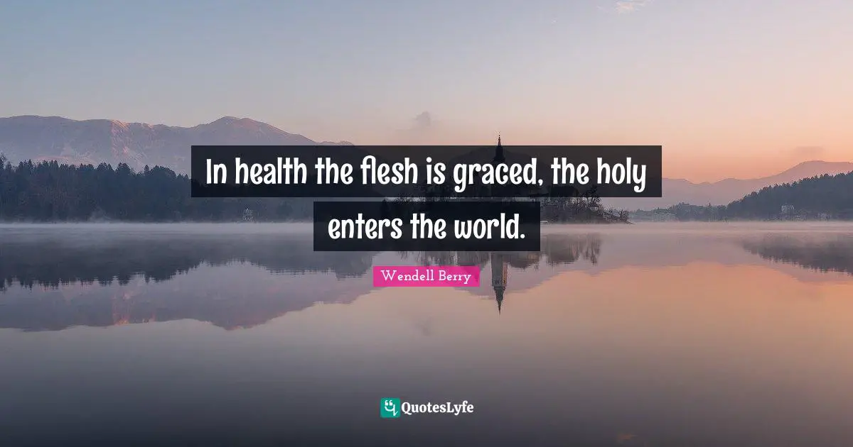 In health the flesh is graced, the holy enters the world.