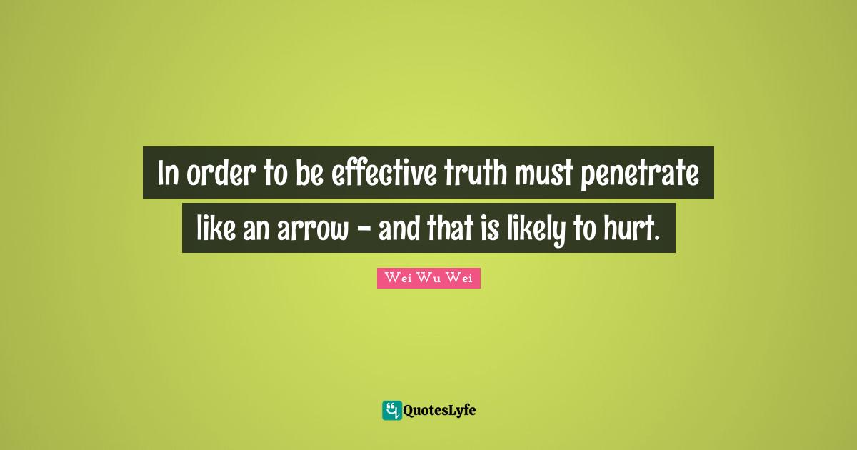 In order to be effective truth must penetrate like an arrow - and that is likely to hurt.