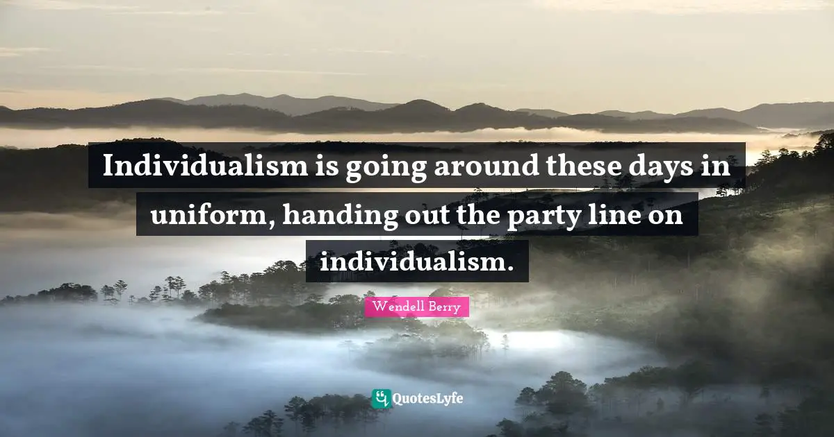 Individualism is going around these days in uniform, handing out the party line on individualism.