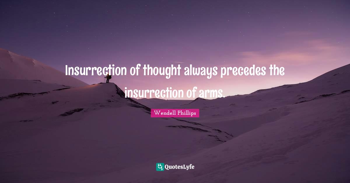 Insurrection of thought always precedes the insurrection of arms.