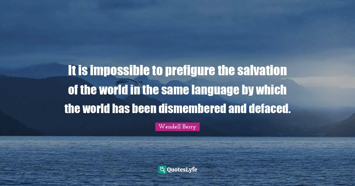 It is impossible to prefigure the salvation of the world in the same language by which the world has been dismembered and defaced.