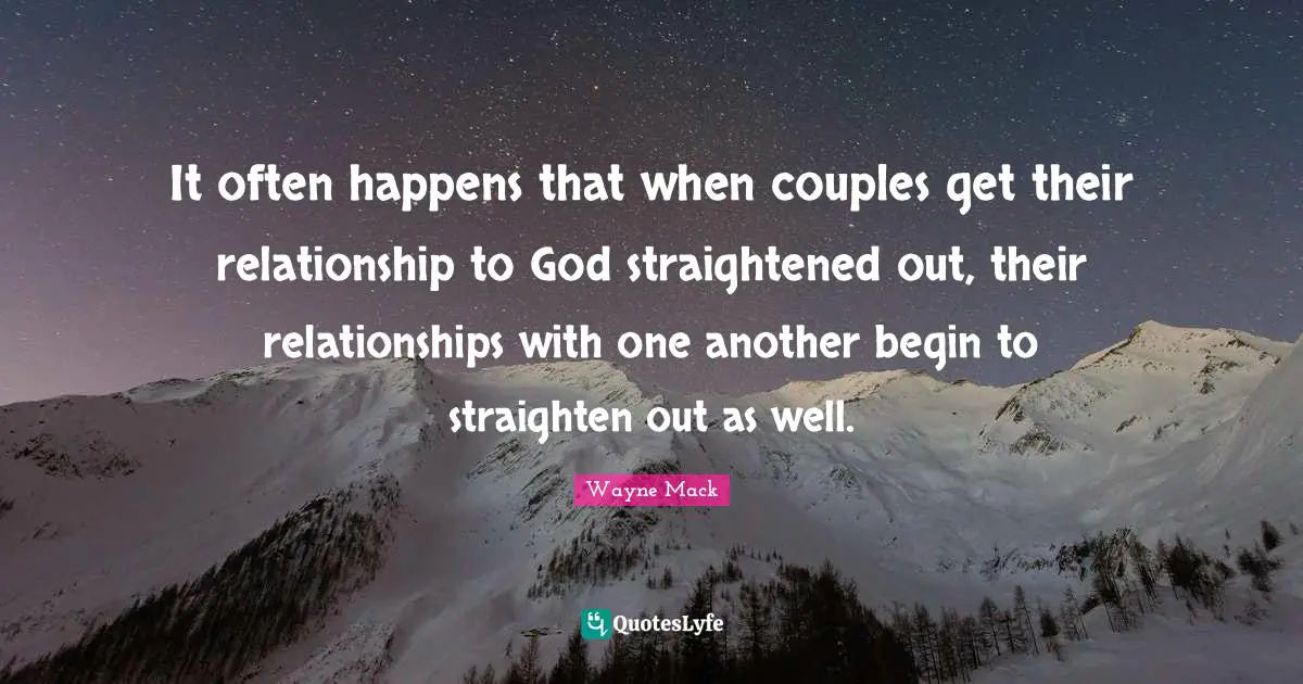 It often happens that when couples get their relationship to God straightened out, their relationships with one another begin to straighten out as well.
