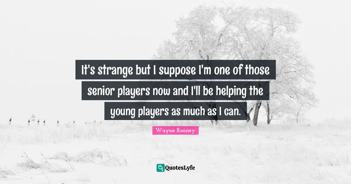 It's strange but I suppose I'm one of those senior players now and I'll be helping the young players as much as I can.