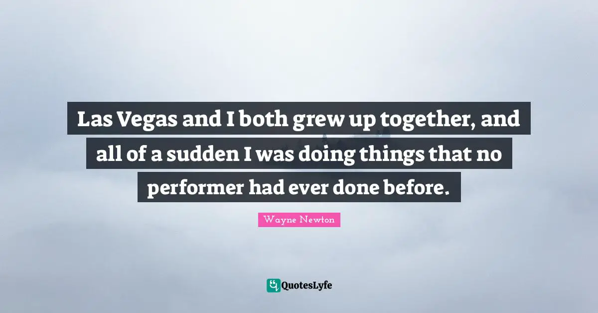Las Vegas and I both grew up together, and all of a sudden I was doing things that no performer had ever done before.