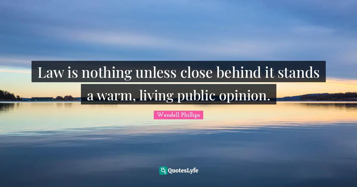 Law is nothing unless close behind it stands a warm, living public opinion.