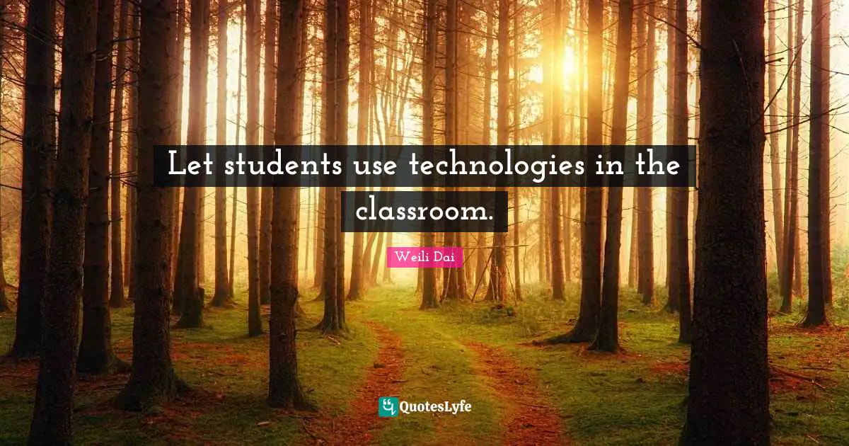 Let students use technologies in the classroom.