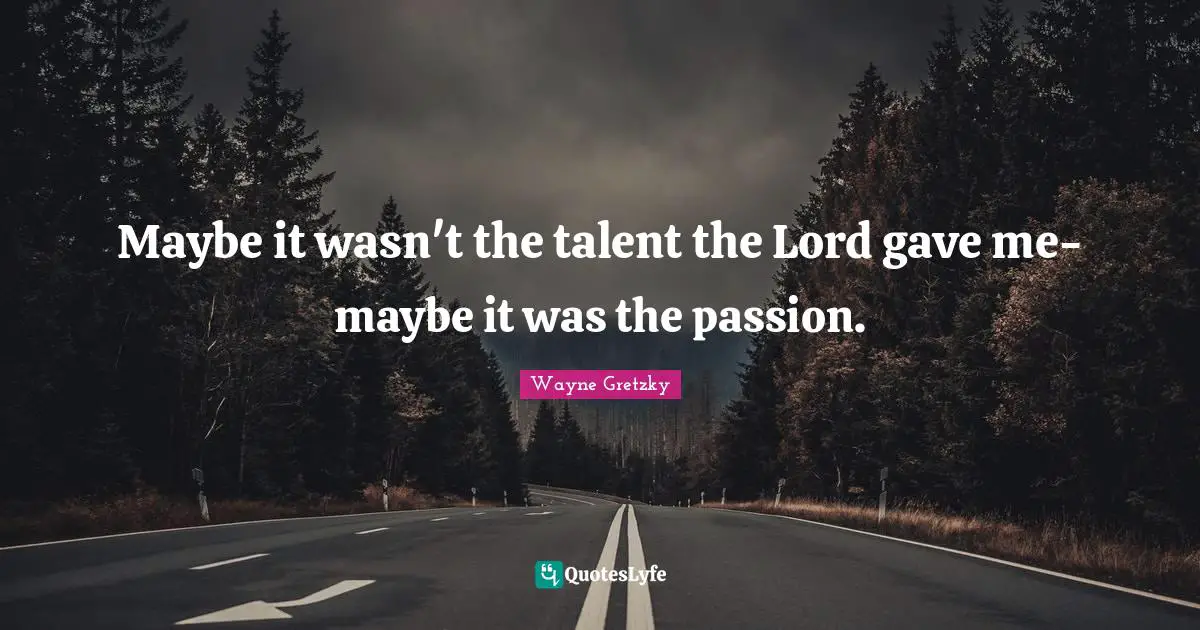 Talent Quotes: "Maybe it wasn't the talent the Lord gave me-maybe it was the passion."