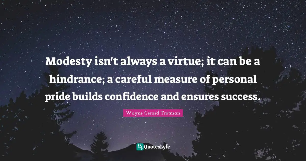 Modesty isn't always a virtue; it can be a hindrance; a careful measure of personal pride builds confidence and ensures success.