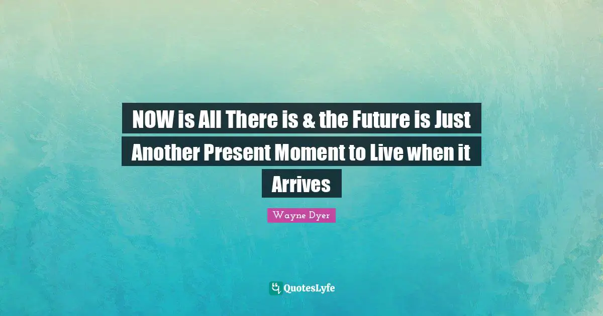 NOW is All There is & the Future is Just Another Present Moment to Live when it Arrives