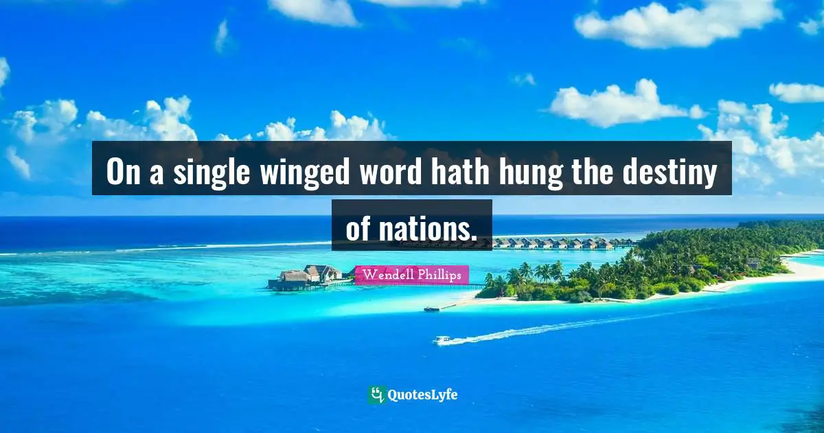 On a single winged word hath hung the destiny of nations.