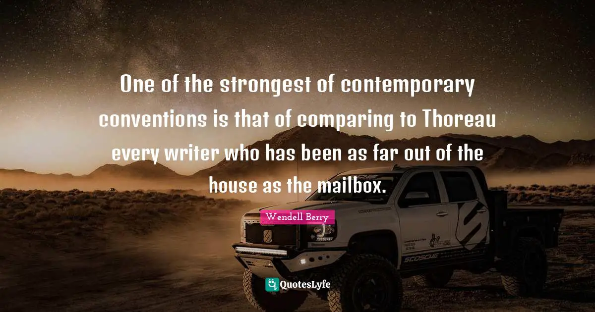 One of the strongest of contemporary conventions is that of comparing to Thoreau every writer who has been as far out of the house as the mailbox.