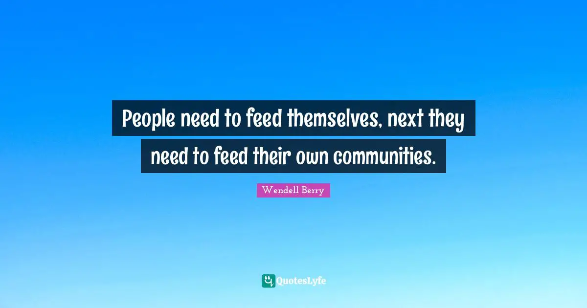 People need to feed themselves, next they need to feed their own communities.