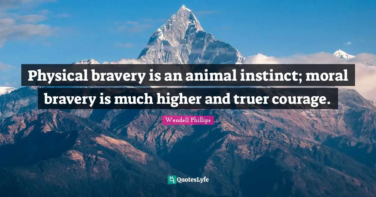 Accountability Quotes: "Physical bravery is an animal instinct; moral bravery is much higher and truer courage."