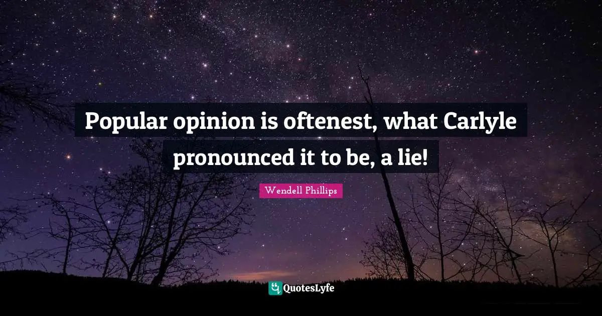 Popular opinion is oftenest, what Carlyle pronounced it to be, a lie!