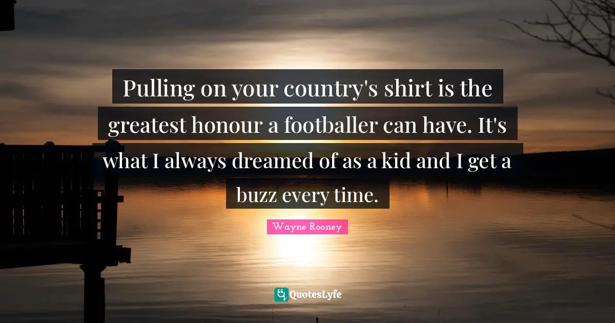 Pulling on your country's shirt is the greatest honour a footballer can have. It's what I always dreamed of as a kid and I get a buzz every time.