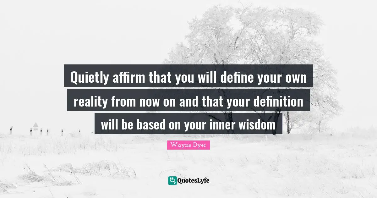 Quietly affirm that you will define your own reality from now on and that your definition will be based on your inner wisdom